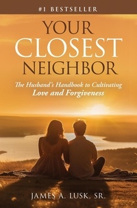  James A. Lusk Sr. - Your Closest Neighbor: The Husband’s Handbook to Cultivating Love and Forgiveness.