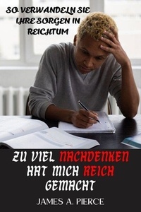 Livres en téléchargement gratuit Zu Viel Nachdenken Hat Mich Reich Gemacht : So verwandeln Sie Ihre Sorgen in Reichtum par James A. Pierce PDF CHM MOBI