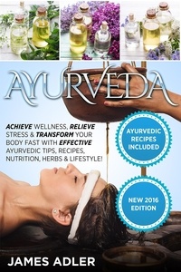  James Adler - Ayurveda: Achieve Wellness, Relieve Stress &amp; Transform Your Body Fast with Effective Ayurvedic Tips, Recipes, Nutrition, Herbs &amp; Lifestyle! - Ayurveda, Health, Healing, #1.