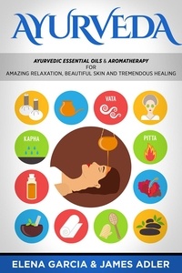  James Adler et  Elena Garcia - Ayurveda Ayurvedic Essential Oils &amp; Aromatherapy for Amazing Relaxation, Beautiful Skin and Tremendous Healing - Ayurveda, Essential Oils, #1.