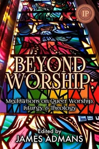 Beyond Worship - Meditations on Queer Worship, Liturgy, & Theology