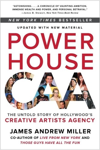 James Andrew Miller - Powerhouse - The Untold Story of Hollywood's Creative Artists Agency.