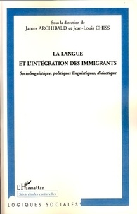 James Archibald et Jean-Louis Chiss - La langue et l'intégration des immigrants - Sociolinguistique, politique linguistiques, didactique.