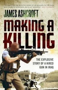 James Ashcroft - Making A Killing - The Explosive Story of a Hired Gun in Iraq.