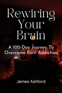Rewiring Your Brain: A 100-Day Journey to Overcome Porn Addiction