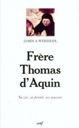James Athanasius Weisheipl - Frère Thomas d'Aquin - Sa vie, sa pensée, ses oeuvres.