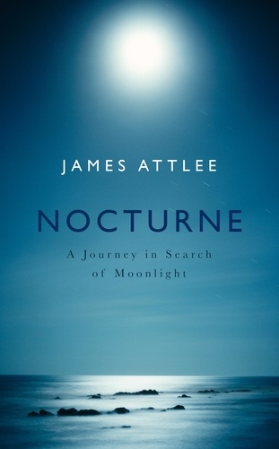 James Attlee - Nocturne - A Journey in Search of Moonlight.