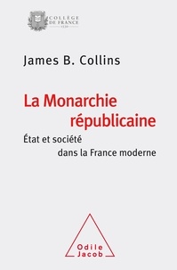 James-B Collins - La monarchie républicaine - Etat et société dans la France moderne.