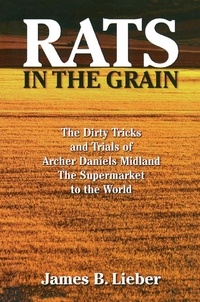 James B Lieber - Rats in the Grain - The Dirty Tricks and Trials of Archer Daniels Midland, the Supermarket to the World.