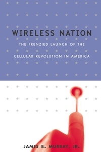James B. Murray et Lisa Dickey - Wireless Nation - The Frenzied Launch of the Cellular Revolution.