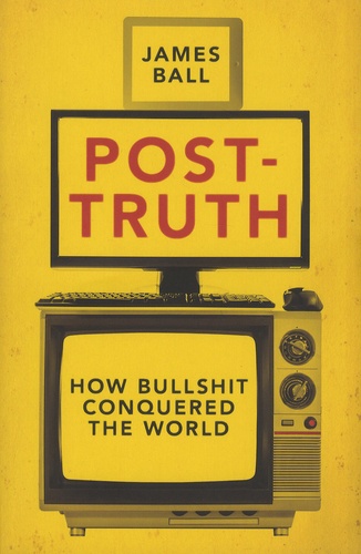 James Ball - Post-Truth - How Bullshit Conquered the World.
