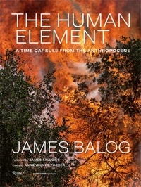 James Balog - The Human Element - A Time Capsule from the Anthropocene.