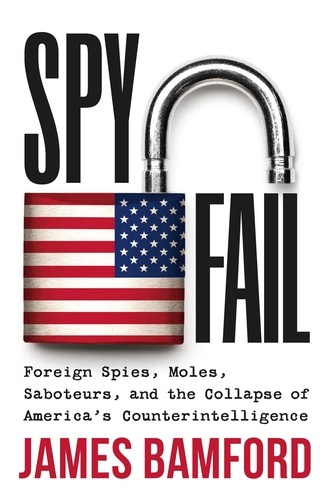 Spyfail. Foreign Spies, Moles, Saboteurs, and the Collapse of America's Counterintelligence