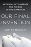 James Barrat - Our Final Invention: Artificial Intelligence and the End of the Human Era.