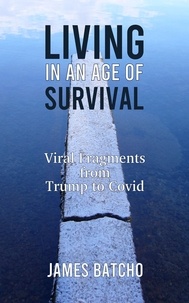  James Batcho - Living in an Age of Survival: Viral Fragments from Trump to Covid.