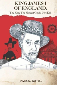 King James I of England: The King The Vatican Could Not Kill