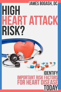  James Bogash, DC - High Heart Attack Risk: Identify Important Risk Factors for Heart Disease Today.