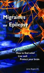  James Bogash, DC - Migraines and Epilepsy: How to Find Relief, Live Well and Protect Your Brain.