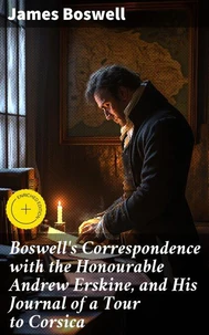 Boswell's Correspondence with the Honourable Andrew Erskine, and His Journal of a Tour to Corsica
