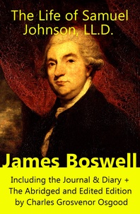 James Boswell - The Life of Samuel Johnson, LL.D. (The Complete Unabridged Edition in 6 Volumes) - Including the Journal & Diary + The Abridged and Edited Edition by Charles Grosvenor Osgood.