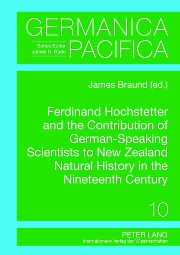 James Braund - Ferdinand Hochstetter and the Contribution of German-Speaking Scientists to New Zealand Natural History in the Nineteenth Century.