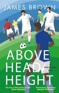 James Brown - Above Head Height - A Five-A-Side Life.