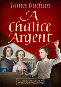 James Buchan - A Chalice Argent - A swashbuckling, epic tale of adventure: Volume 2 in The Story of William Neilson.