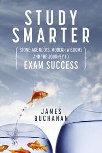  James Buchanan - Study Smarter: Stone-age Roots, Modern Wisdoms and the Journey to Exam Success.