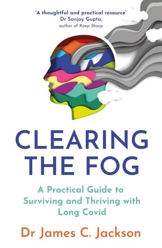 Clearing the Fog. A practical guide to surviving and thriving with Long Covid
