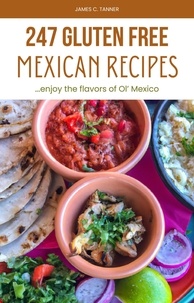  James C. Tanner - 247 Gluten Free Mexican Recipes -- Enjoying the Flavors of Ol' Mexico.