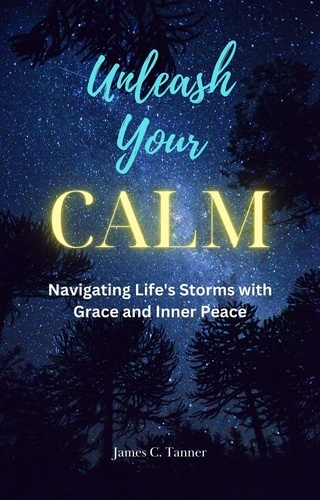  James C. Tanner - Unleash Your Calm ...Navigating Life's Storms With Grace and Inner Peace.