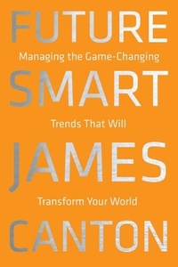 James Canton - Future Smart - Managing the Game-Changing Trends that Will Transform Your World.