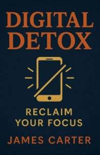 Digital Detox: Reclaim Your Focus