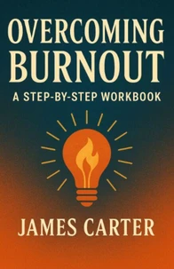 Overcoming Burnout: A Step-by-Step Workbook