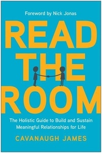 James Cavanaugh - Read the Room - The Holistic Guide to Build and Sustain Meaningful Relationships for Life.