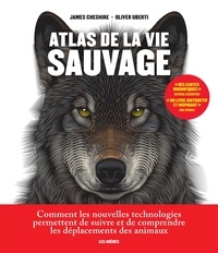 James Cheshire et Oliver Uberti - Atlas de la vie sauvage - Comment les nouvelles technologies permettent de suivre et de comprendre les déplacements des animaux.