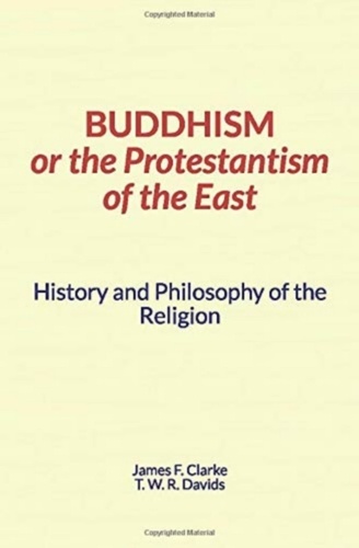Buddhism, or the Protestantism of the East. History and Philosophy of the Religion
