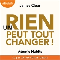 James Clear et Antoine David-Calvet - Un rien peut tout changer ! - Atomic Habits.