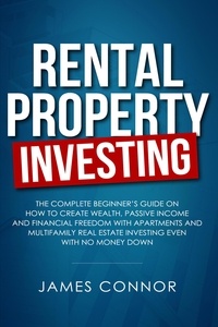  James Connor - Rental Property Investing: Complete Beginner’s Guide on How to Create Wealth, Passive Income and Financial Freedom with Apartments and Multifamily Real Estate Investing Even with No Money Down.