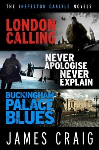 James Craig - The Inspector Carlyle Omnibus (Books 1-3) - London Calling; Never Apologise, Never Explain; Buckingham Palace Blues.