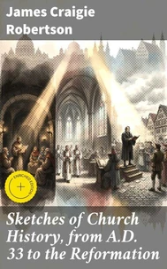 Sketches of Church History, from A.D. 33 to the Reformation