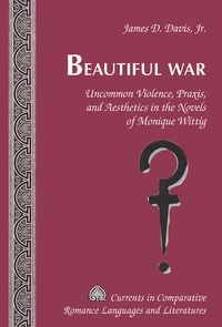 James d. Davis jr. - Beautiful War - Uncommon Violence, Praxis, and Aesthetics in the Novels of Monique Wittig.