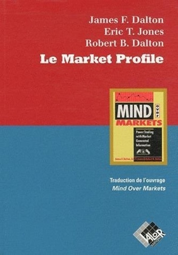 James Dalton et Eric T. Jones - Le Market Profile - Optimiser le trading avec l'information générée par le marché.