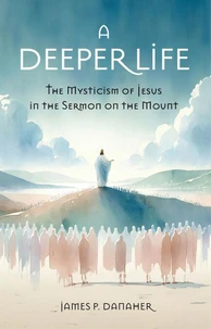 A Deeper Life: The Mysticism of Jesus in the Sermon on the Mount