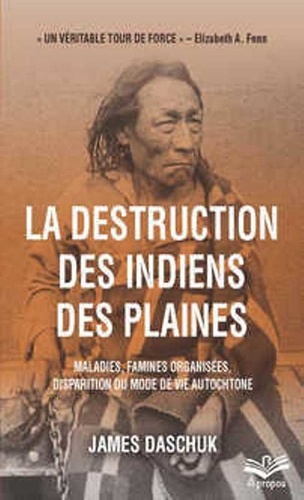 James Daschuk - La destruction des Indiens des plaines - Maladies, famines organisées, disparition du mode de vie autochtone.