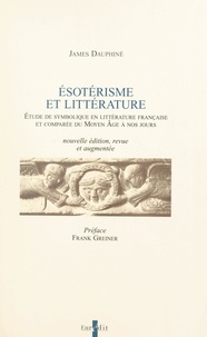James Dauphiné et Frank Greiner - Ésotérisme et littérature - Étude de symbolique en littérature française et comparée du Moyen âge à nos jours.