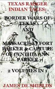 Texas Ranger Indian Tales: Border Wars of Texas And Massacre at Fort Parker &amp; Capture of Cynthia Ann Parker 2 Volumes In 1