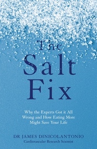 James DiNicolantonio - The Salt Fix - Why the Experts Got it All Wrong and How Eating More Might Save Your Life.