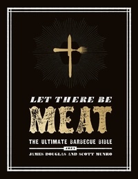James Douglas et Scott Munro - Let There Be Meat - The Ultimate Barbecue Bible.