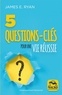 James E. Ryan - 5 questions-clés pour une vie réussie.